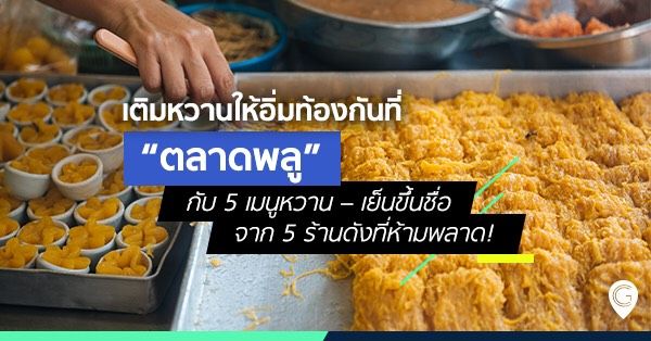 เติมหวานให้อิ่มท้องกันที่ “ตลาดพลู” กับ 5 เมนูหวาน – เย็นขึ้นชื่อจาก 5 ร้านดังที่ห้ามพลาด!