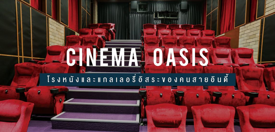 Cinema Oasis โรงหนังชุมชนสนองคนสายอินดี้ เด็กดูได้ ผู้ใหญ่ดูมันส์