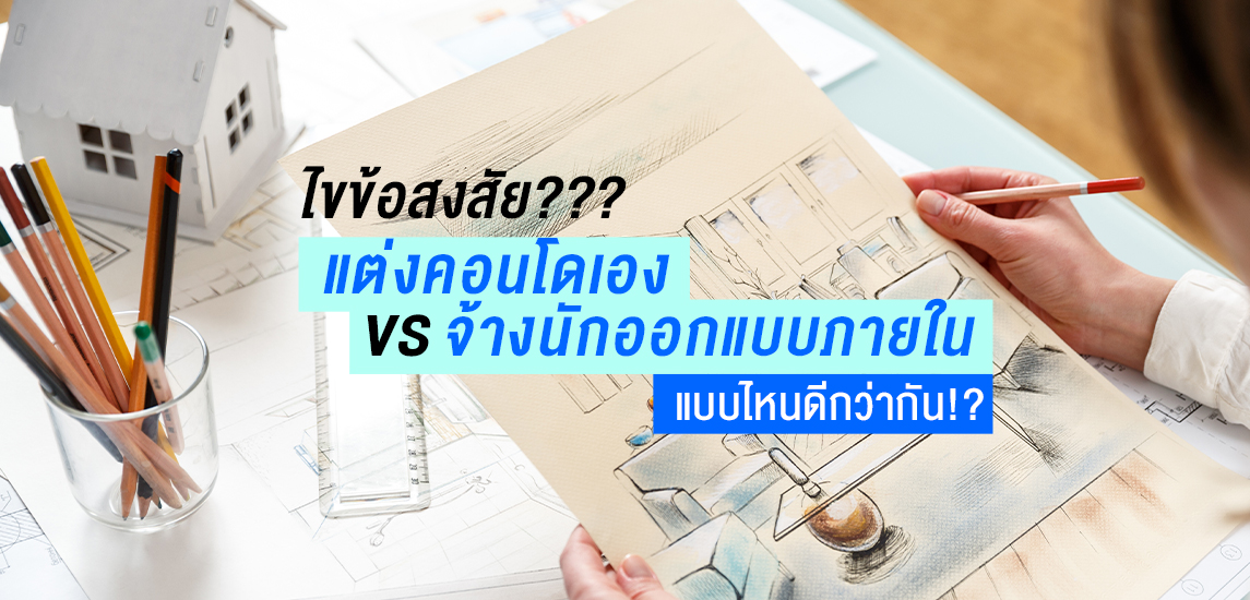 ไขข้อสงสัย??? แต่งคอนโดเอง VS จ้างนักออกแบบภายใน แบบไหนดีกว่ากัน!?